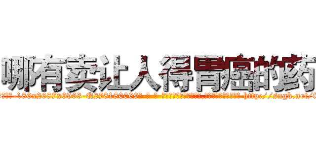 哪有卖让人得胃癌的药 (哪有卖让人得胃癌的药【电-186x2687x6963-Q278180069元-吉-药-业】我们做的是长期生意,靠的是老客户长期支持 http://sngk.net/foLi4D
)