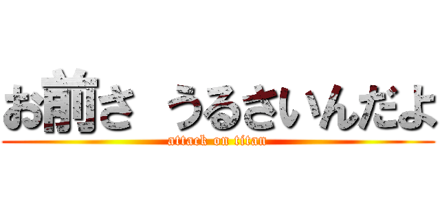 お前さ うるさいんだよ (attack on titan)