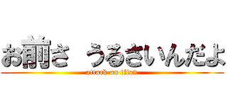 お前さ うるさいんだよ (attack on titan)