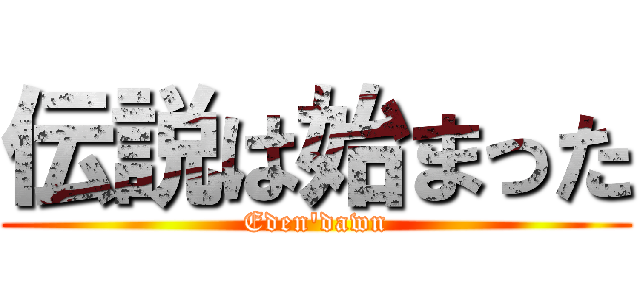 伝説は始まった (Eden\'dawn)