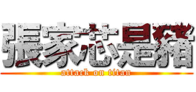 張家芯是豬 (attack on titan)
