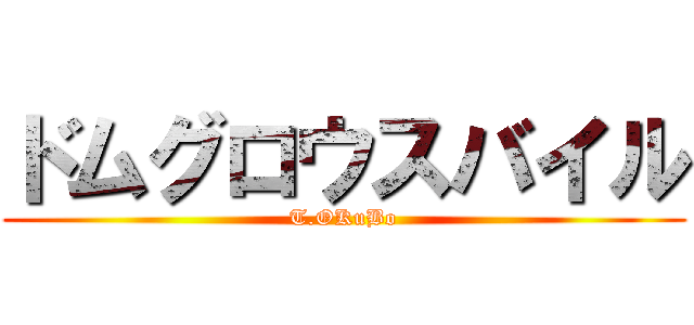 ドムグロウスバイル (T.OKuBo)