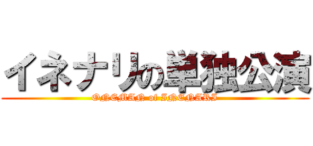 イネナリの単独公演 (ONEMAN of INENARI)