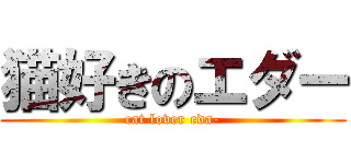 猫好きのエダー (cat lover eda-)