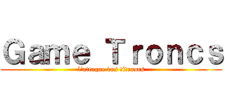 Ｇａｍｅ Ｔｒｏｎｃｓ (l'attaque des titroncs)