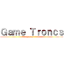 Ｇａｍｅ Ｔｒｏｎｃｓ (l'attaque des titroncs)
