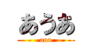 あうあ (aua)