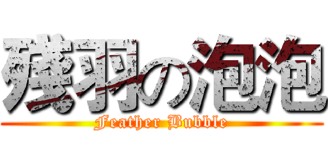 殘羽の泡泡 (Feather Bubble)