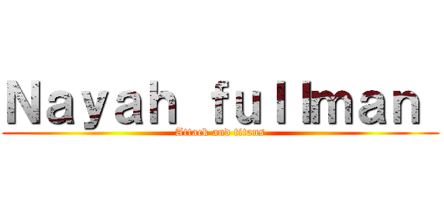 Ｎａｙａｈ ｆｕｌｌｍａｎ  (Attack and titans)