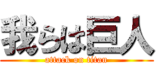 我らは巨人 (attack on titan)