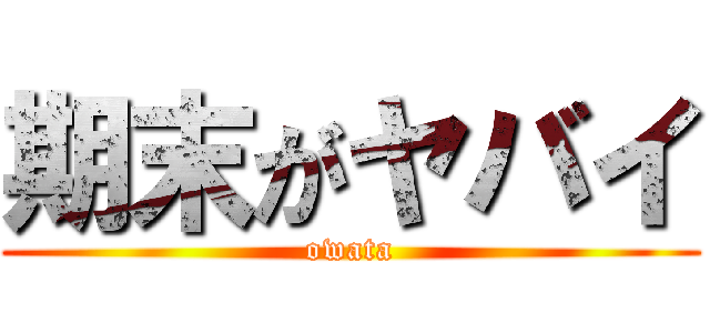 期末がヤバイ (owata)