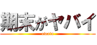 期末がヤバイ (owata)