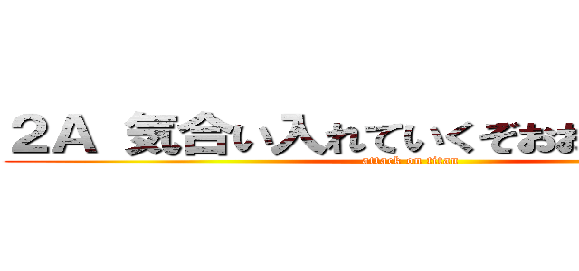 ２Ａ 気合い入れていくぞおおおおおおおお (attack on titan)