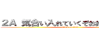 ２Ａ 気合い入れていくぞおおおおおおおお (attack on titan)