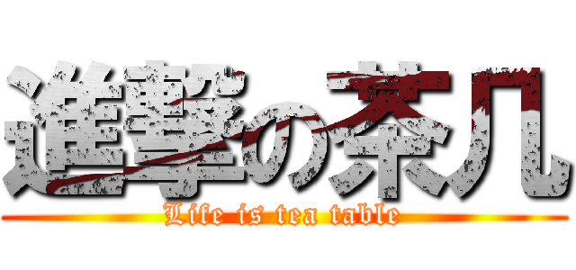 進撃の茶几 (Life is tea table)