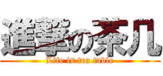 進撃の茶几 (Life is tea table)