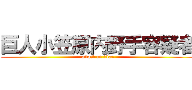 巨人小笠原内野手容疑者 (attack on titan)