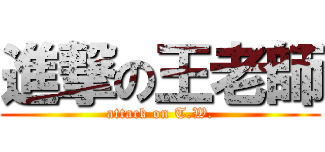 進撃の王老師 (attack on T.W.)