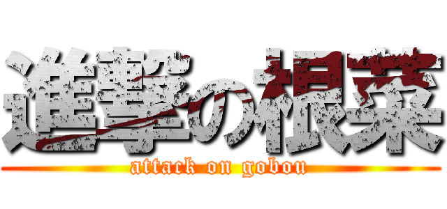 進撃の根菜 (attack on gobou)