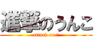 進撃のうんこ (attack on 糞)