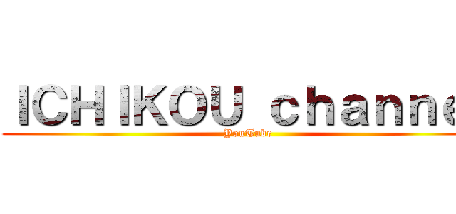 ＩＣＨＩＫＯＵ ｃｈａｎｎｅｌ (YouTube)