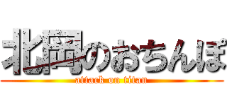 北岡のおちんぽ (attack on titan)