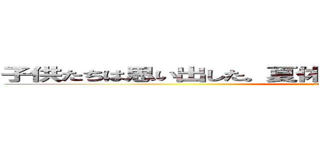 子供たちは思い出した。夏休みには恐怖の宿題があることを。 (attack on titan)
