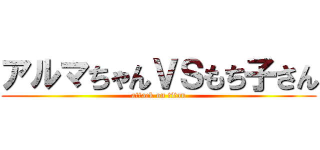 アルマちゃんＶＳもち子さん (attack on titan)