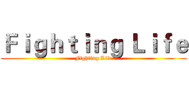 Ｆｉｇｈｔｉｎｇ Ｌｉｆｅ (Fighting Life)