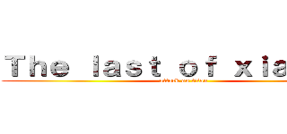 Ｔｈｅ ｌａｓｔ ｏｆ ｘｉａｎ ｙｕ (attack on titan)