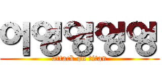 어엉엉엉엉 (attack on titan)