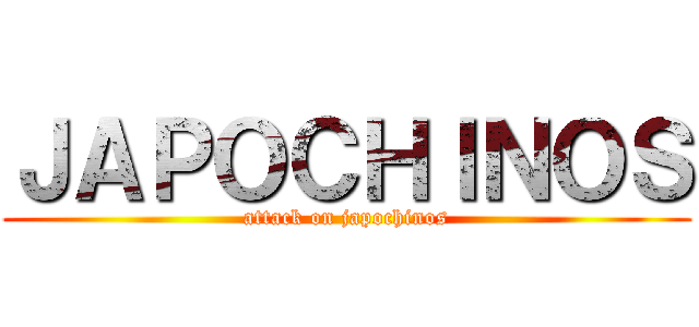 ＪＡＰＯＣＨＩＮＯＳ (attack on japochinos)