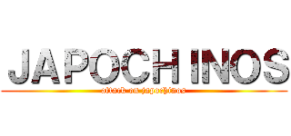 ＪＡＰＯＣＨＩＮＯＳ (attack on japochinos)