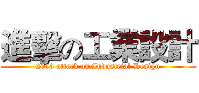 進擊の工業設計 (2013 attack on Industrial Design)