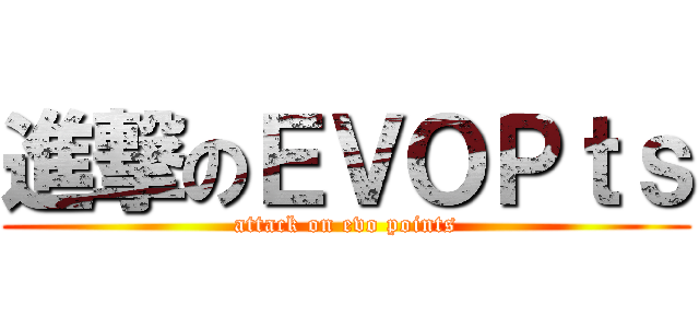 進撃のＥＶＯＰｔｓ (attack on evo points)