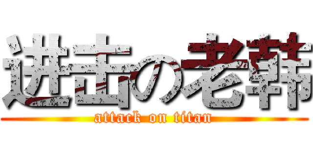 进击の老韩 (attack on titan)