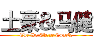 土豪＆马健 (The So Cheap Couple)