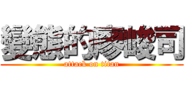 變態的廖峻司 (attack on titan)