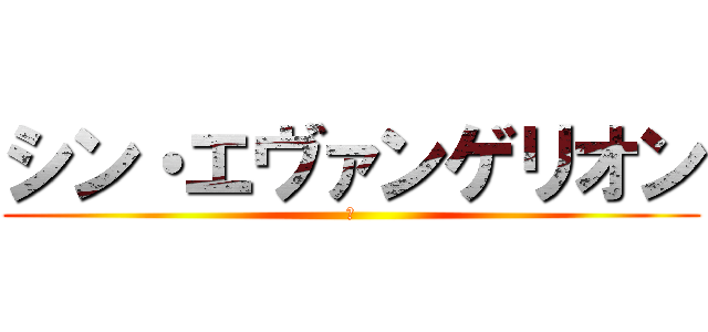 シン・エヴァンゲリオン (序)