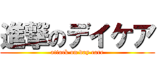進撃のデイケア (attack on day care)