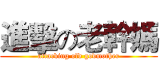 進擊の老幹媽 (attacking old godmother)
