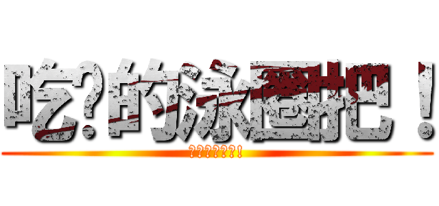 吃你的泳圈把！ (吃你的泳圈把!)
