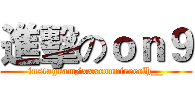 進擊のｏｎ９ (instagram/xxxconnieeeclh__)