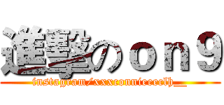 進擊のｏｎ９ (instagram/xxxconnieeeclh__)