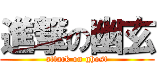 進撃の幽玄 (attack on ghost)