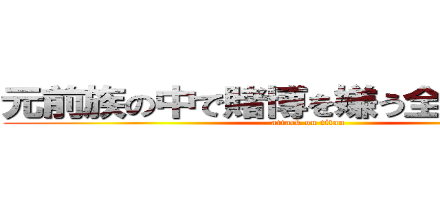 元前族の中で賭博を嫌う全ての民達へ (attack on titan)