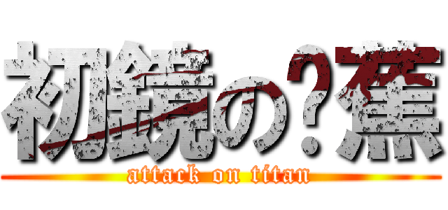 初鏡の蔥蕉 (attack on titan)