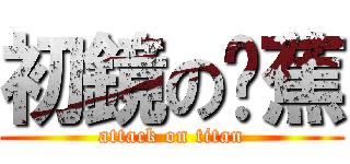 初鏡の蔥蕉 (attack on titan)