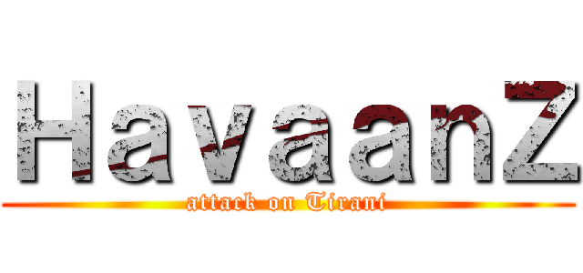 ＨａｖａａｎＺ (attack on Tirani)