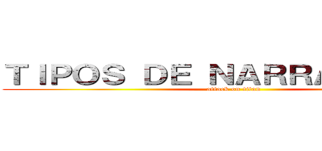 ＴＩＰＯＳ ＤＥ ＮＡＲＲＡＤＯＲＥＳ (attack on titan)